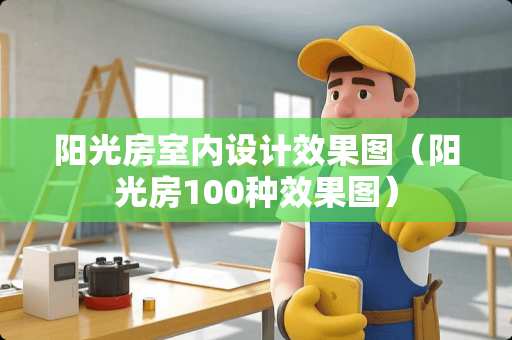 阳光房室内设计效果图（阳光房100种效果图）