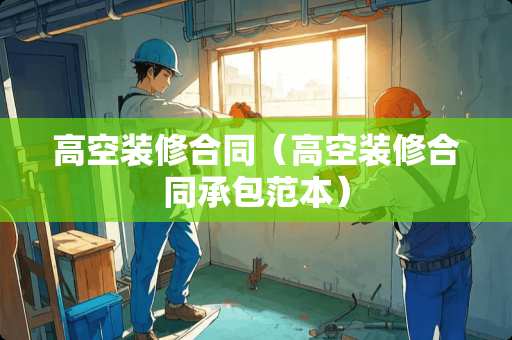 高空装修合同（高空装修合同承包范本）