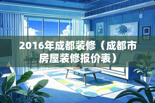 2016年成都装修（成都市房屋装修报价表）