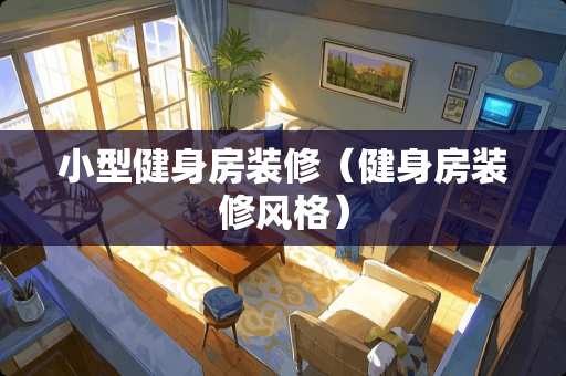 小型健身房装修（健身房装修风格）