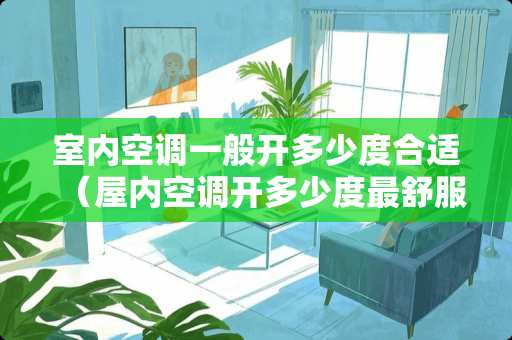 室内空调一般开多少度合适（屋内空调开多少度最舒服呢）