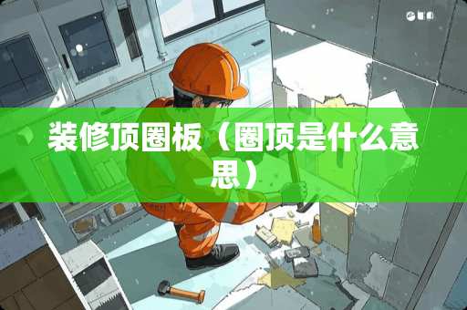 装修顶圈板（圈顶是什么意思）