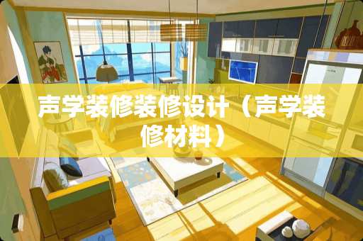 声学装修装修设计（声学装修材料）