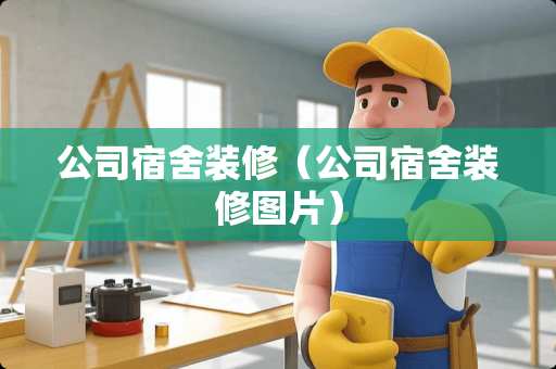 公司宿舍装修（公司宿舍装修图片）