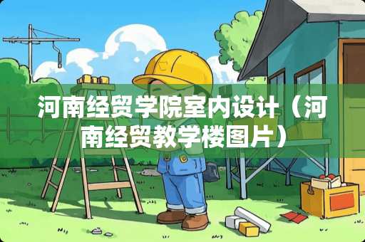 河南经贸学院室内设计（河南经贸教学楼图片）