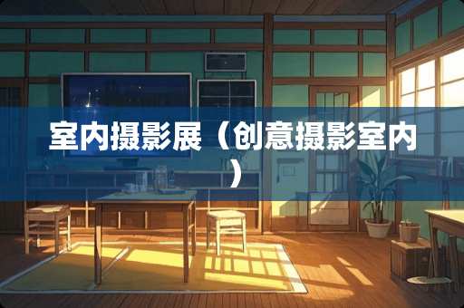 室内摄影展（创意摄影室内）