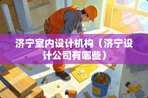 济宁室内设计机构（济宁设计公司有哪些）