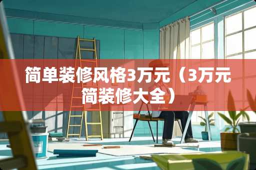 简单装修风格3万元（3万元简装修大全）