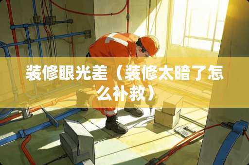 装修眼光差（装修太暗了怎么补救）
