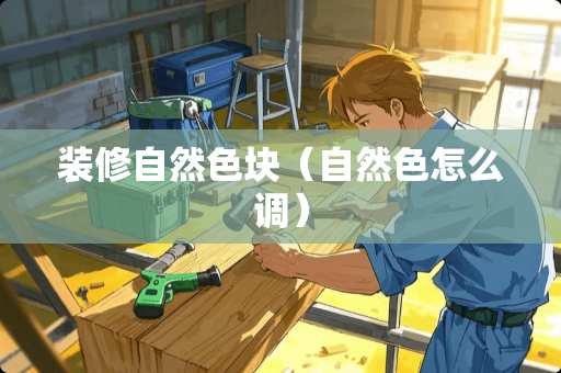装修自然色块（自然色怎么调）