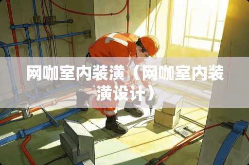 网咖室内装潢（网咖室内装潢设计）