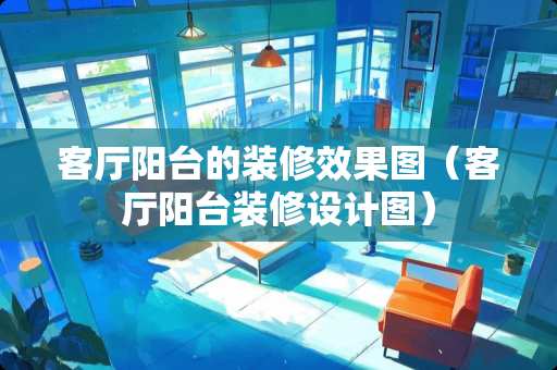 客厅阳台的装修效果图（客厅阳台装修设计图）