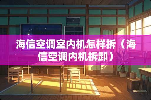 海信空调室内机怎样拆（海信空调内机拆卸）