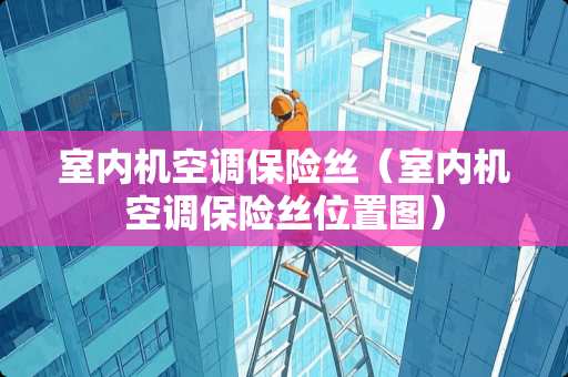室内机空调保险丝（室内机空调保险丝位置图）