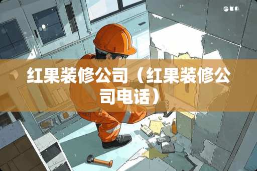 红果装修公司（红果装修公司电话）