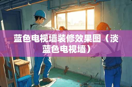 蓝色电视墙装修效果图（淡蓝色电视墙）