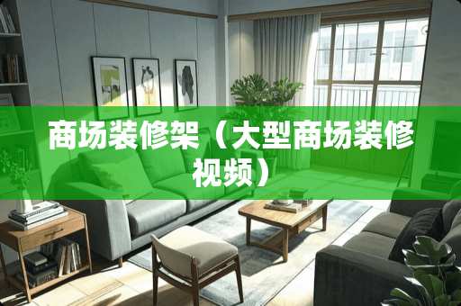 商场装修架（大型商场装修视频）
