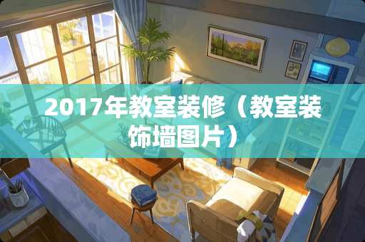 2017年教室装修（教室装饰墙图片）