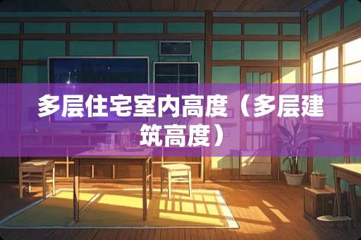 多层住宅室内高度（多层建筑高度）