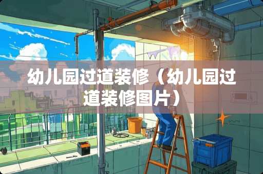 幼儿园过道装修（幼儿园过道装修图片）
