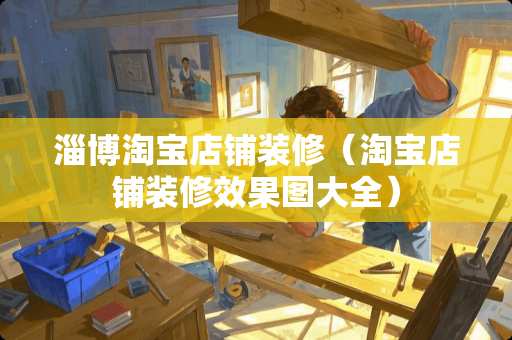 淄博淘宝店铺装修（淘宝店铺装修效果图大全）