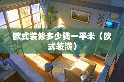欧式装修多少钱一平米（欧式装潢）