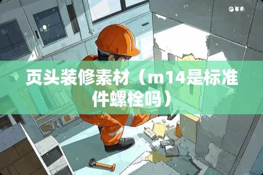 页头装修素材（m14是标准件螺栓吗）