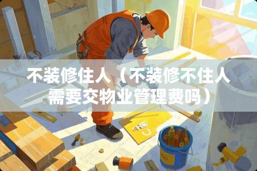 不装修住人（不装修不住人需要交物业管理费吗）