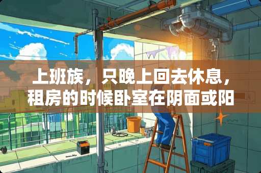 上班族，只晚上回去休息，租房的时候卧室在阴面或阳面重要吗？