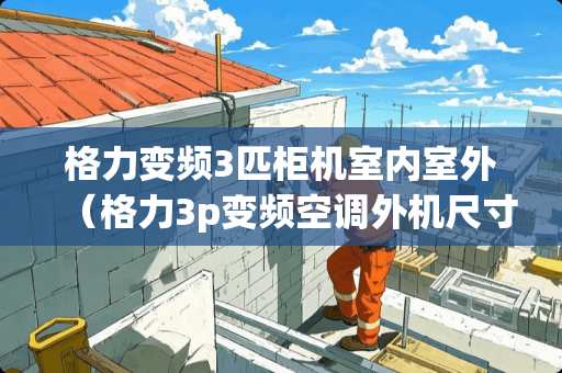格力变频3匹柜机室内室外（格力3p变频空调外机尺寸）