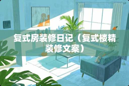 复式房装修日记（复式楼精装修文案）