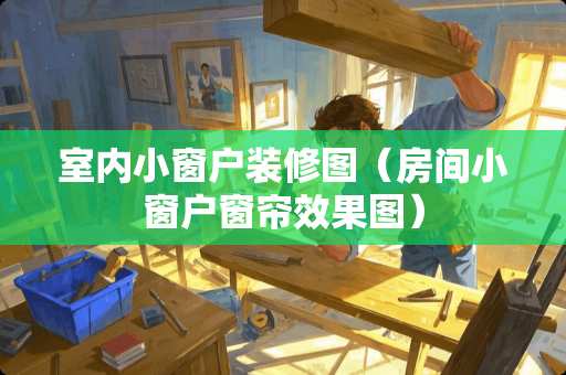 室内小窗户装修图（房间小窗户窗帘效果图）