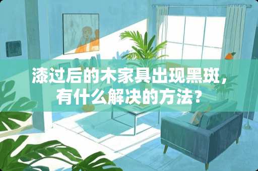 漆过后的木家具出现黑斑，有什么解决的方法？