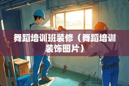 舞蹈培训班装修（舞蹈培训装饰图片）