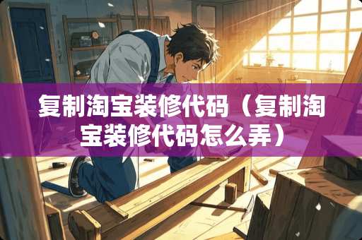 复制淘宝装修代码（复制淘宝装修代码怎么弄）