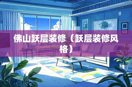 佛山跃层装修（跃层装修风格）