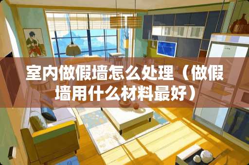 室内做假墙怎么处理（做假墙用什么材料最好）