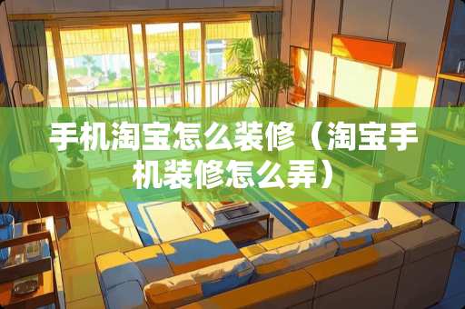 手机淘宝怎么装修（淘宝手机装修怎么弄）