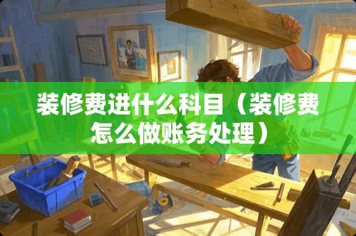 装修费进什么科目（装修费怎么做账务处理）