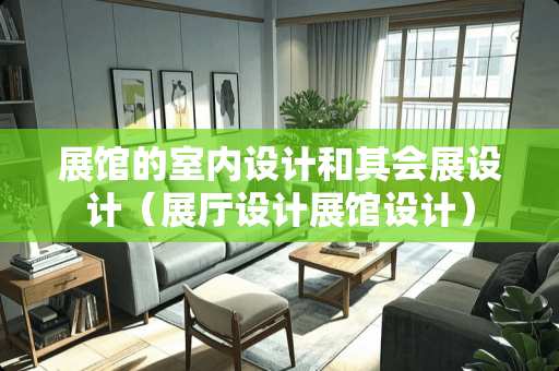 展馆的室内设计和其会展设计（展厅设计展馆设计）