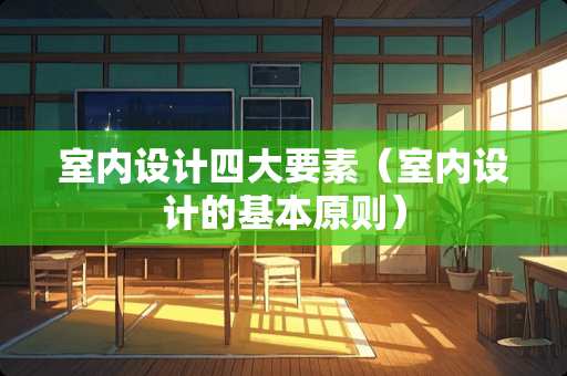 室内设计四大要素（室内设计的基本原则）