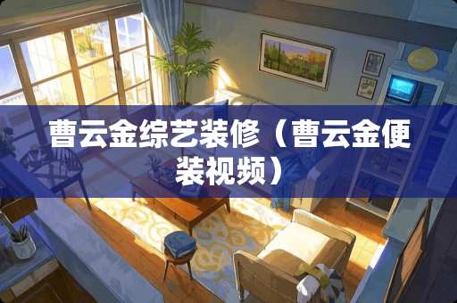 曹云金综艺装修（曹云金便装视频）