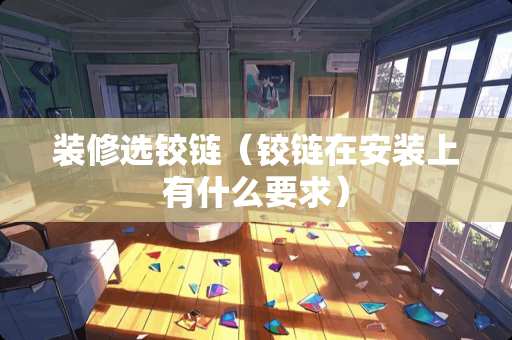 装修选铰链（铰链在安装上有什么要求）