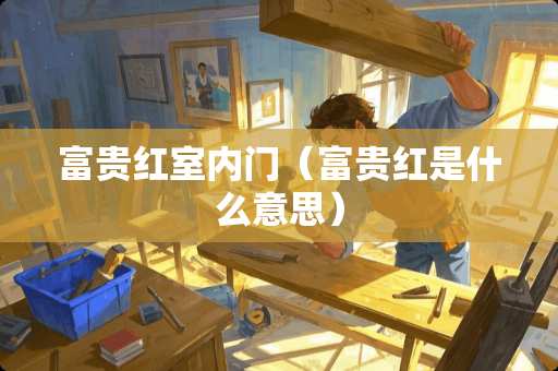 富贵红室内门（富贵红是什么意思）