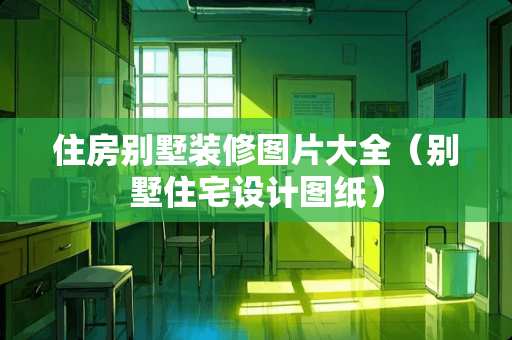 住房别墅装修图片大全（别墅住宅设计图纸）