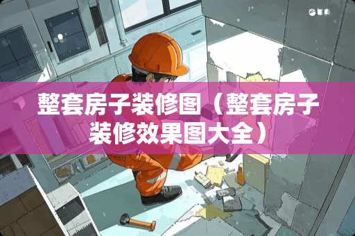 整套房子装修图（整套房子装修效果图大全）