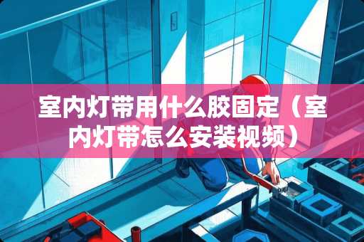 室内灯带用什么胶固定（室内灯带怎么安装视频）