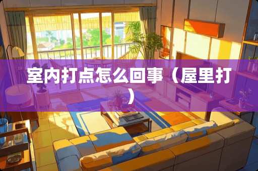 室内打点怎么回事（屋里打）