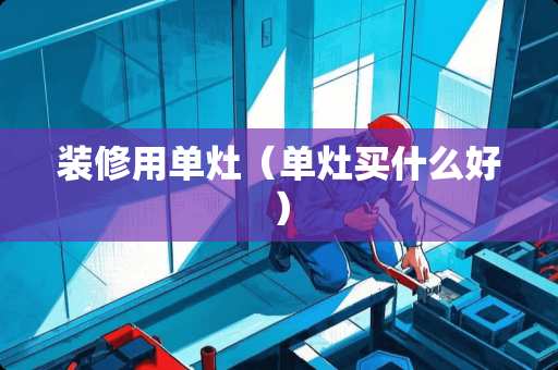 装修用单灶（单灶买什么好）