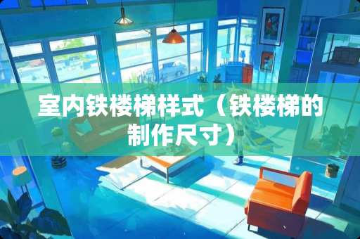 室内铁楼梯样式（铁楼梯的制作尺寸）